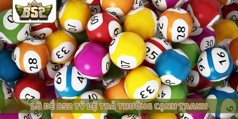 Lô đề B52 tỷ lệ trả thưởng cạnh tranh
